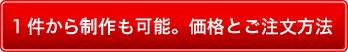 1件から制作も可能。価格とご注文方法